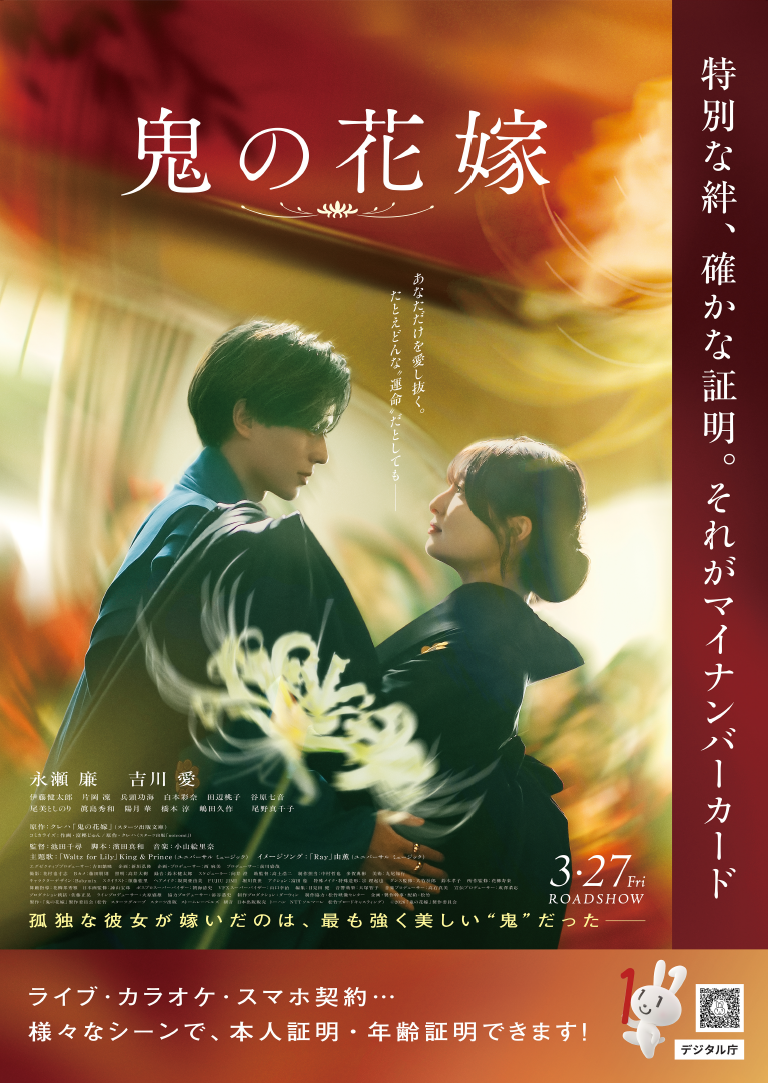 Title: Key visual for the live-action film "The Ogre’s Bride (Oni no Hanayome)." Description: The visual features romantic and mystical atmosphere with a red and gold background. Ren Nagase, wearing a blue kimono, and Ai Yoshikawa, in a black kimono, are gazing into each other's eyes. Text Content (Top and Center): Film Title: "The Ogre’s Bride (Oni no Hanayome)" is written horizontally at the top. / Main Tagline: "I will love you forever, no matter what 'destiny' awaits” is placed vertically in the center.  / Introduction: The lonely girl was married to the strongest and most beautiful　Ogre－appears at the bottom. / Digital Agency, My Number Card Collaboration (Right and Bottom): Promotional tagline: "A special bond, a certain proof. That is the My Number Card. / Usage Scenes: "Prove your identity and age in various scenes, such as live concerts, karaoke, and signing up for mobile phone plans!" / Logos: Includes the "Maina-chan" mascot and the "Digital Agency" logo. / Cast & Staff (Bottom Left): Lead Cast: Ren Nagase, Ai Yoshikawa.  / Supporting Cast: Kentaro Ito, Rin Kataoka, Kai Hyodo, Ayana Shiramoto, Momoko Tanabe, Nanao Tanihara, Toshinori Omi, Hidekazu Mashima, Hana Hizuki, Atsushi Hashimoto, Kyusaku Shimada, and Machiko Ono. / Original Story: Kureha "The Ogre’s Bride" (Starts Publishing Bunko). / Director: Chihiro Ikeda. Screenplay: Manato Hamada. Music: Erina Koyama. / Theme Song: "Waltz for Lily" by King & Prince (Universal Music). / Image Song: "Ray" by Yu-ka (Universal Music). / Release Information (Bottom Right): Roadshow: March 27 (Fri).